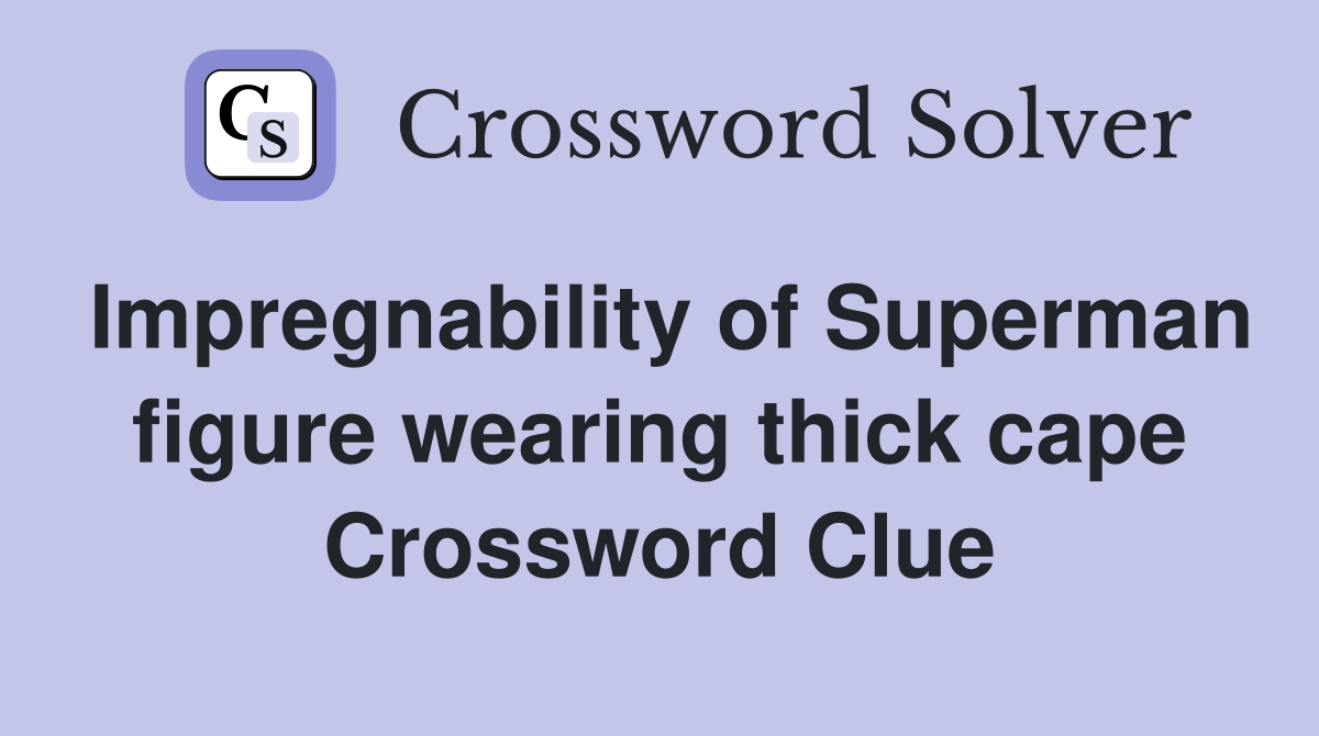 Impregnability of Superman figure wearing thick cape Crossword Clue